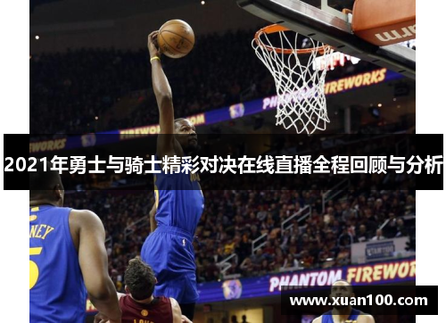 2021年勇士与骑士精彩对决在线直播全程回顾与分析