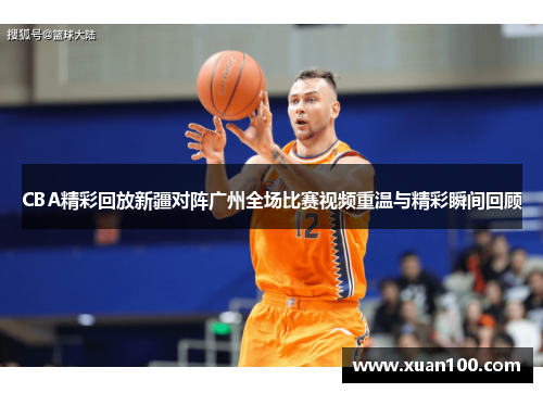CBA精彩回放新疆对阵广州全场比赛视频重温与精彩瞬间回顾