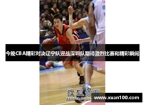 今晚CBA精彩对决辽宁队迎战深圳队期待激烈比赛和精彩瞬间