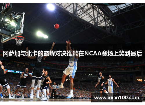 冈萨加与北卡的巅峰对决谁能在NCAA赛场上笑到最后