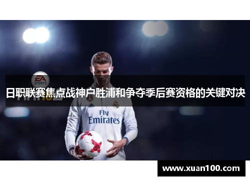 日职联赛焦点战神户胜浦和争夺季后赛资格的关键对决