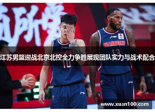江苏男篮迎战北京北控全力争胜展现团队实力与战术配合