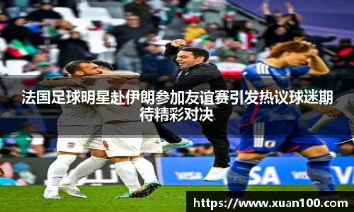 法国足球明星赴伊朗参加友谊赛引发热议球迷期待精彩对决